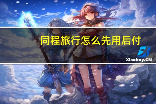 同程旅行怎么先用后付