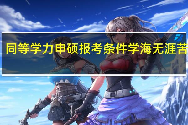 同等学力申硕报考条件学海无涯苦作舟