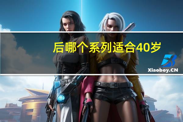 后哪个系列适合40岁