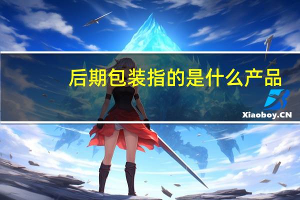 后期包装指的是什么产品