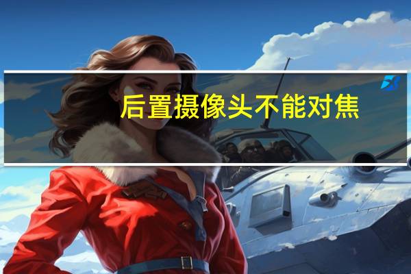 后置摄像头不能对焦