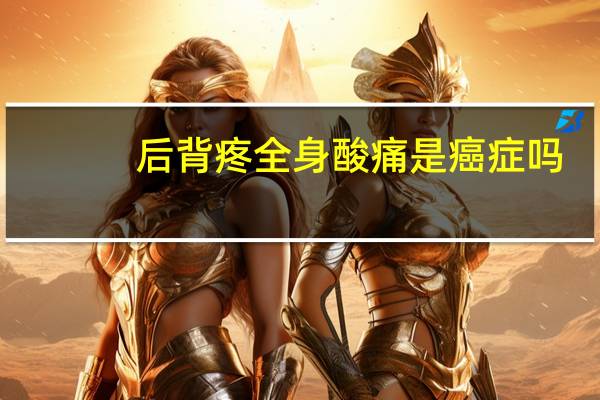 后背疼全身酸痛是癌症吗