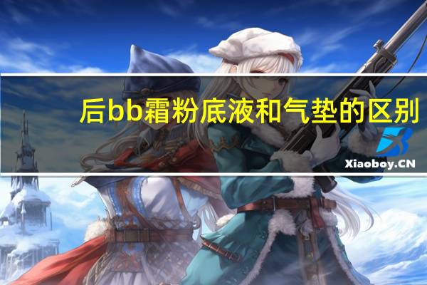 后bb霜粉底液和气垫的区别