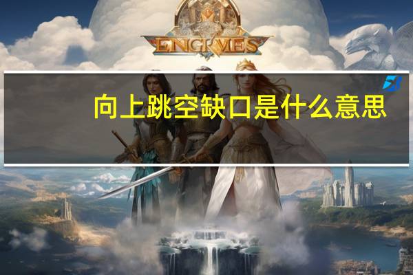 向上跳空缺口是什么意思