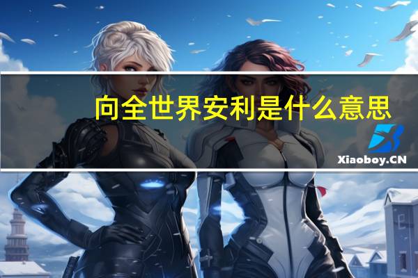 向全世界安利是什么意思