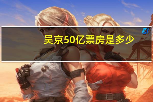 吴京50亿票房是多少