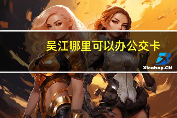 吴江哪里可以办公交卡