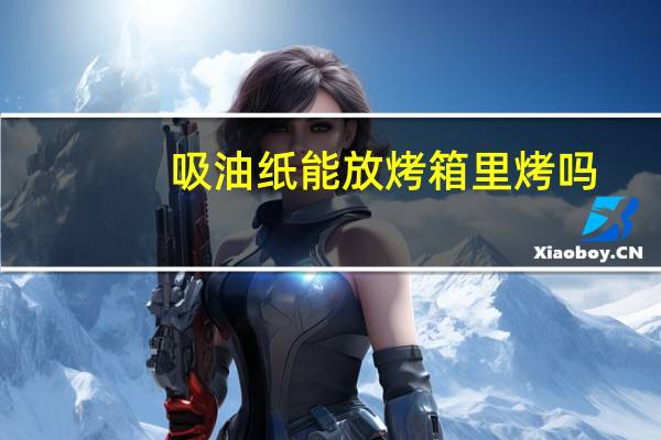 吸油纸能放烤箱里烤吗