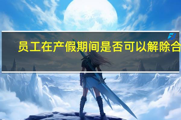 员工在产假期间是否可以解除合同