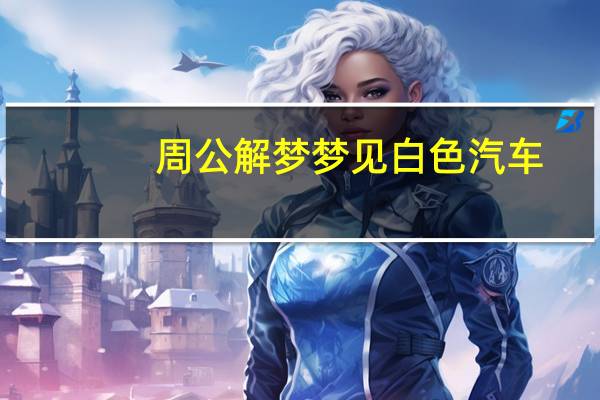 周公解梦梦见白色汽车