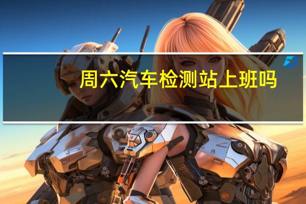 周六汽车检测站上班吗
