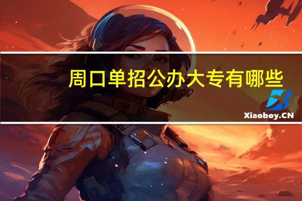 周口单招公办大专有哪些