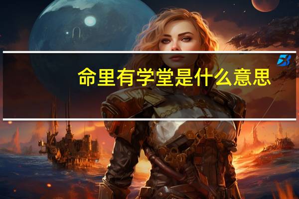 命里有学堂是什么意思