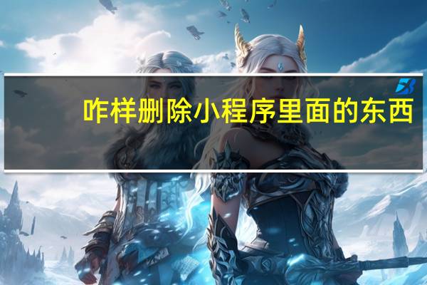咋样删除小程序里面的东西