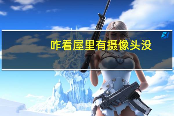 咋看屋里有摄像头没