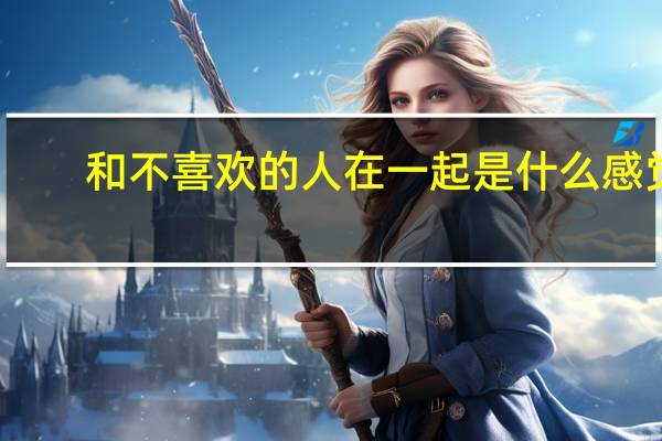和不喜欢的人在一起是什么感觉