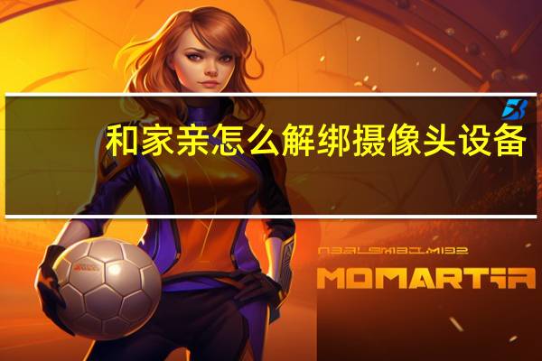 和家亲怎么解绑摄像头设备