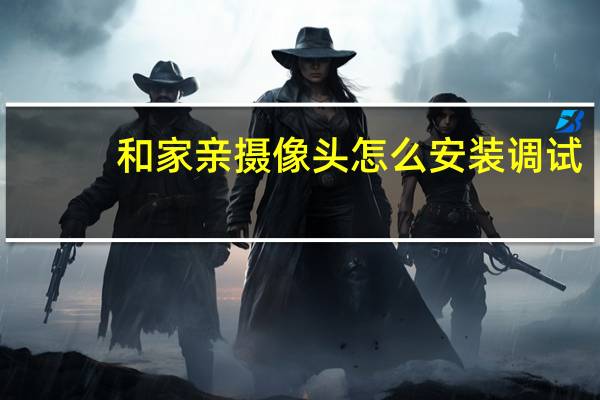 和家亲摄像头怎么安装调试
