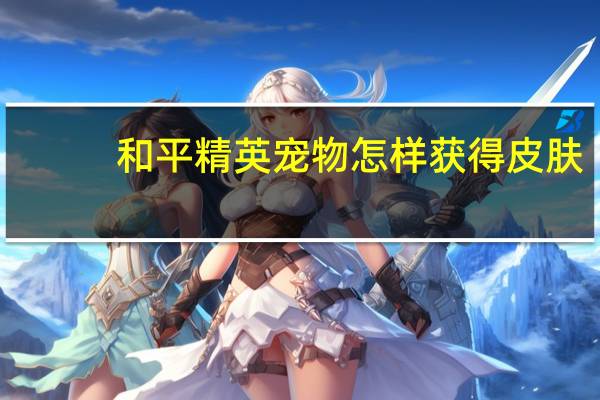 和平精英宠物怎样获得皮肤