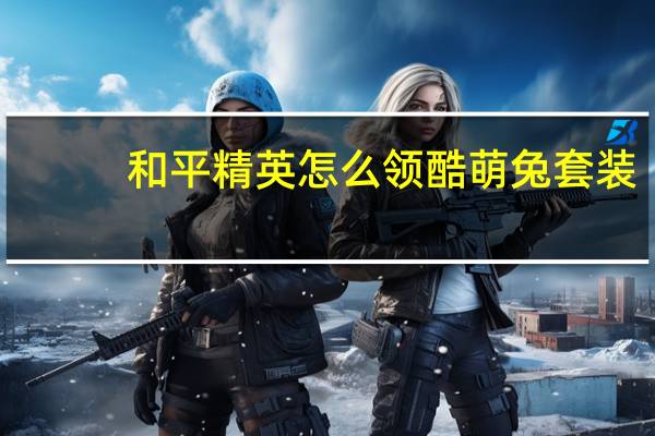 和平精英怎么领酷萌兔套装