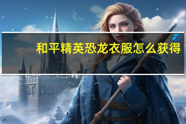 和平精英恐龙衣服怎么获得
