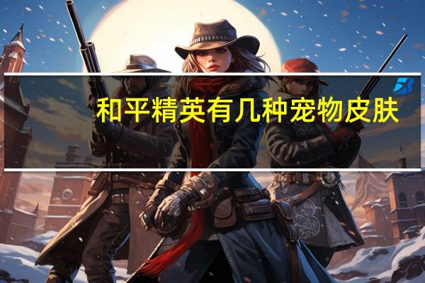 和平精英有几种宠物皮肤