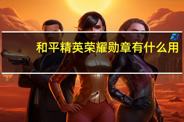 和平精英荣耀勋章有什么用