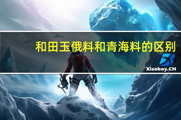 和田玉俄料和青海料的区别