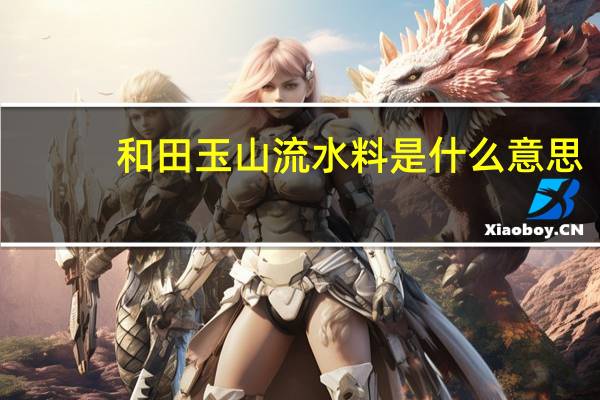 和田玉山流水料是什么意思