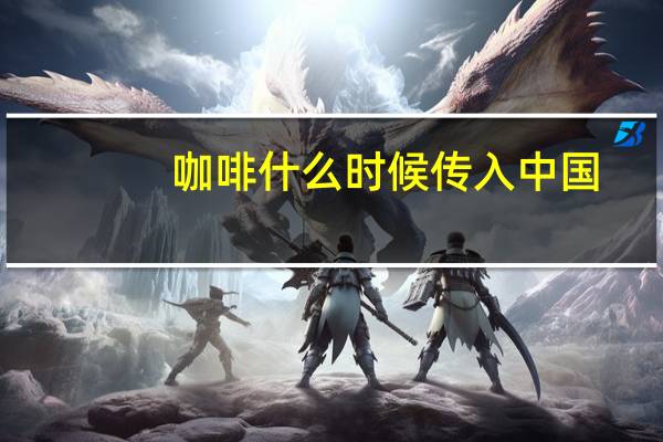 咖啡什么时候传入中国