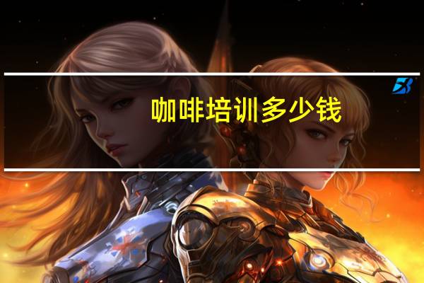 咖啡培训多少钱