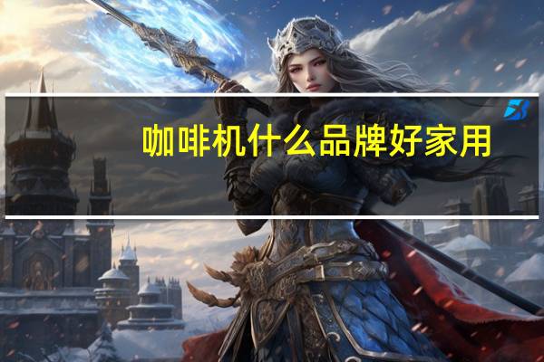 咖啡机什么品牌好家用