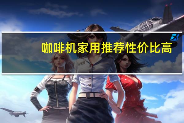 咖啡机家用推荐性价比高