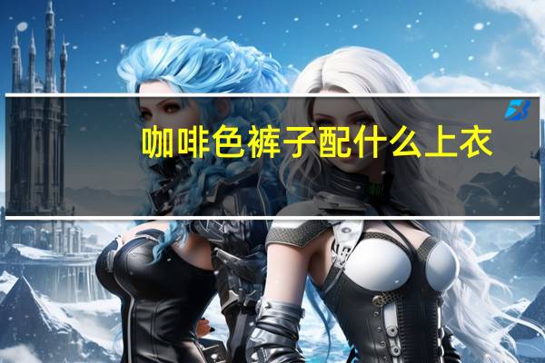 咖啡色裤子配什么上衣