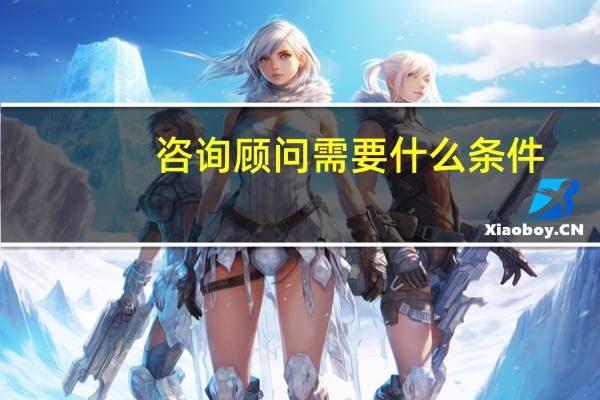 咨询顾问需要什么条件