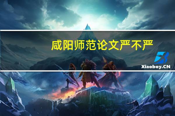 咸阳师范论文严不严
