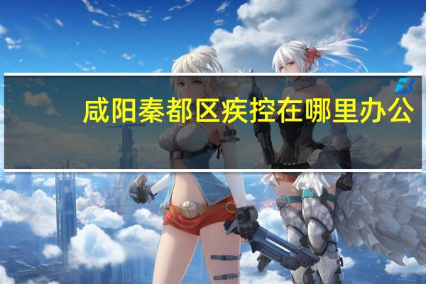 咸阳秦都区疾控在哪里办公