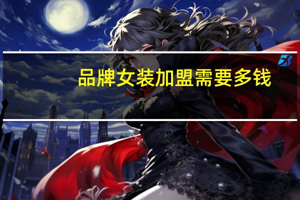 品牌女装加盟需要多钱
