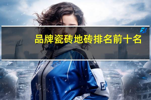 品牌瓷砖地砖排名前十名