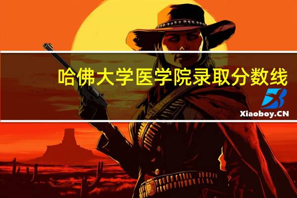 哈佛大学医学院录取分数线