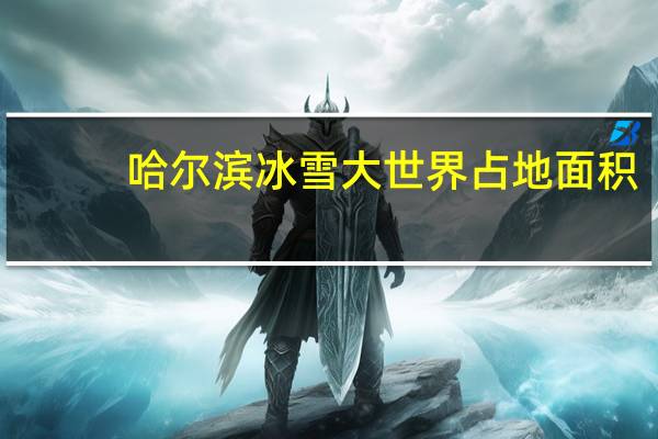 哈尔滨冰雪大世界占地面积