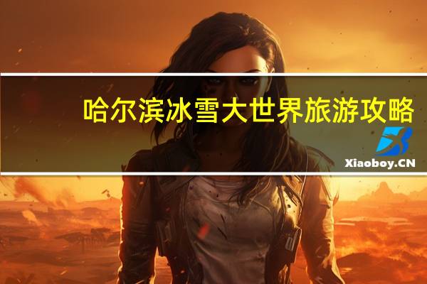 哈尔滨冰雪大世界旅游攻略