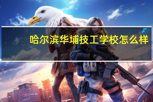 哈尔滨华埔技工学校怎么样