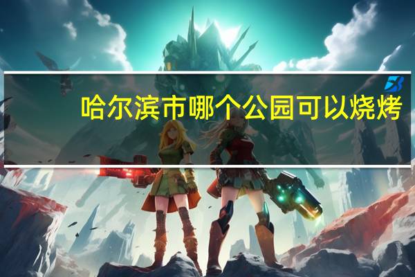 哈尔滨市哪个公园可以烧烤