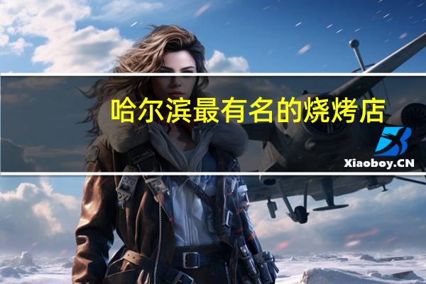 哈尔滨最有名的烧烤店
