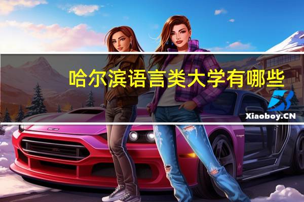 哈尔滨语言类大学有哪些-哈尔滨语言类大学名单一览表
