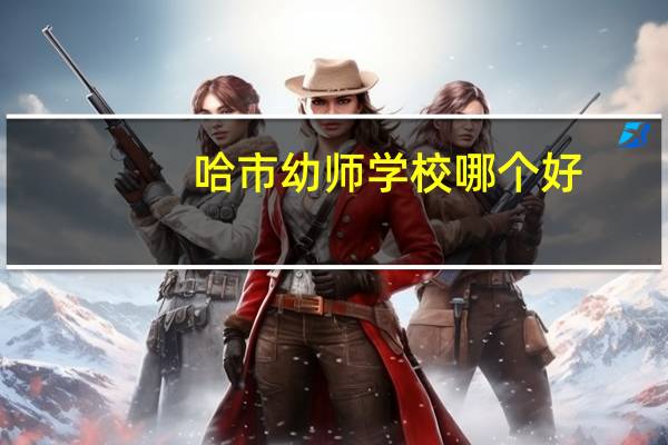 哈市幼师学校哪个好