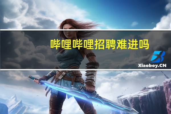 哔哩哔哩招聘难进吗