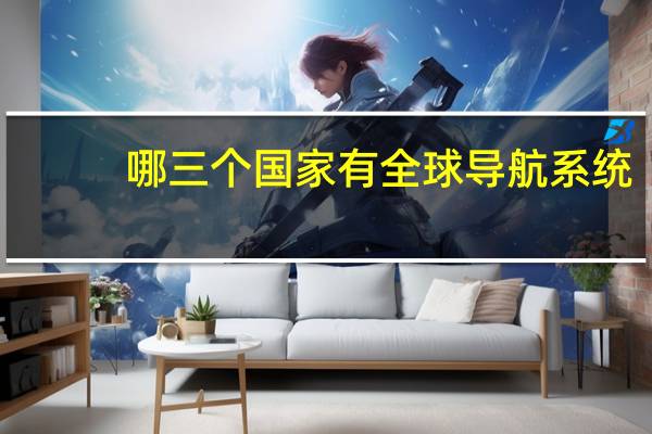 哪三个国家有全球导航系统