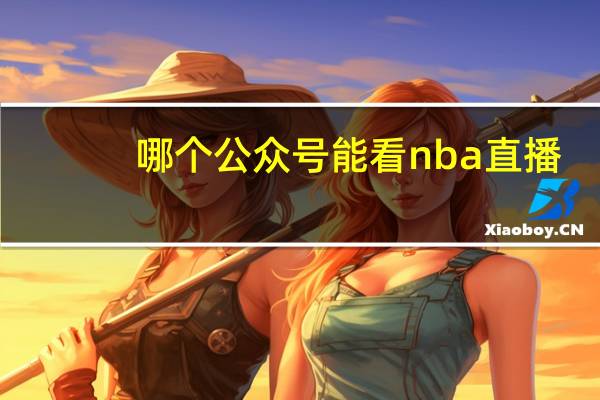 哪个公众号能看nba直播
